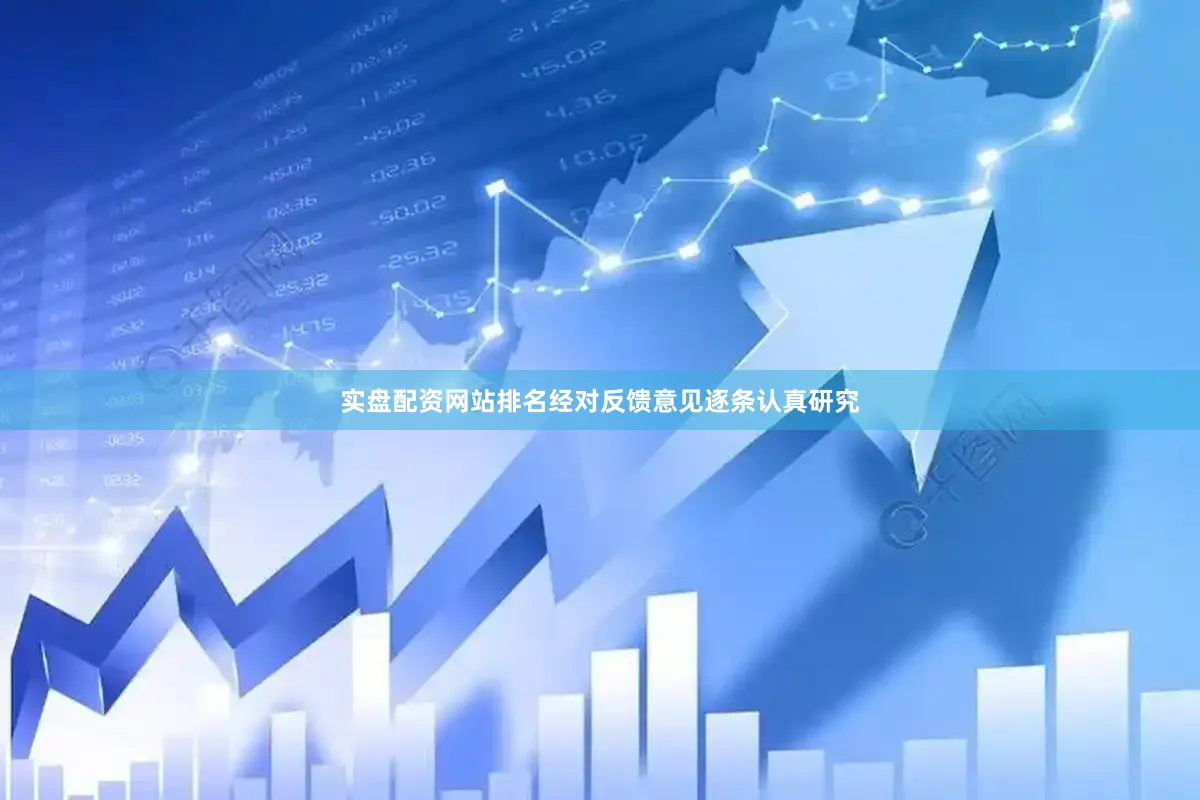 实盘配资网站排名经对反馈意见逐条认真研究