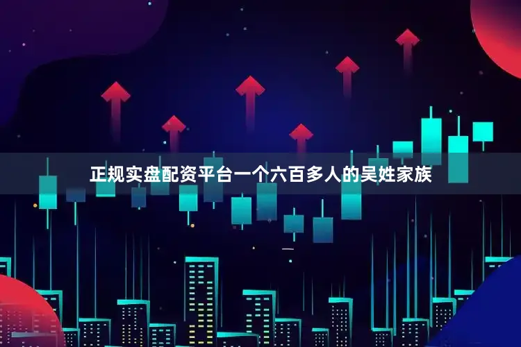 正规实盘配资平台一个六百多人的吴姓家族