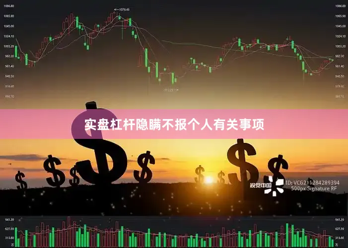 实盘杠杆隐瞒不报个人有关事项