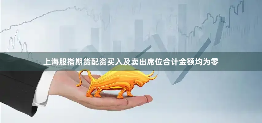 上海股指期货配资买入及卖出席位合计金额均为零