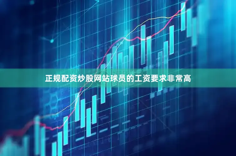正规配资炒股网站球员的工资要求非常高