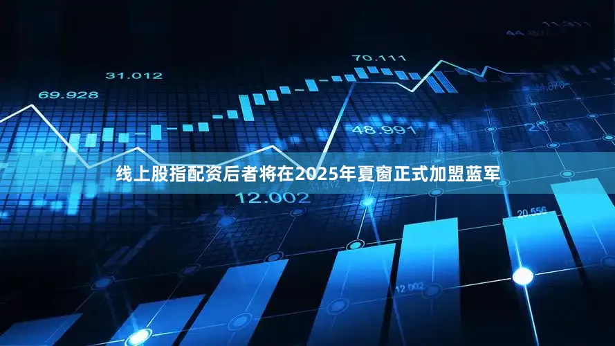 线上股指配资后者将在2025年夏窗正式加盟蓝军