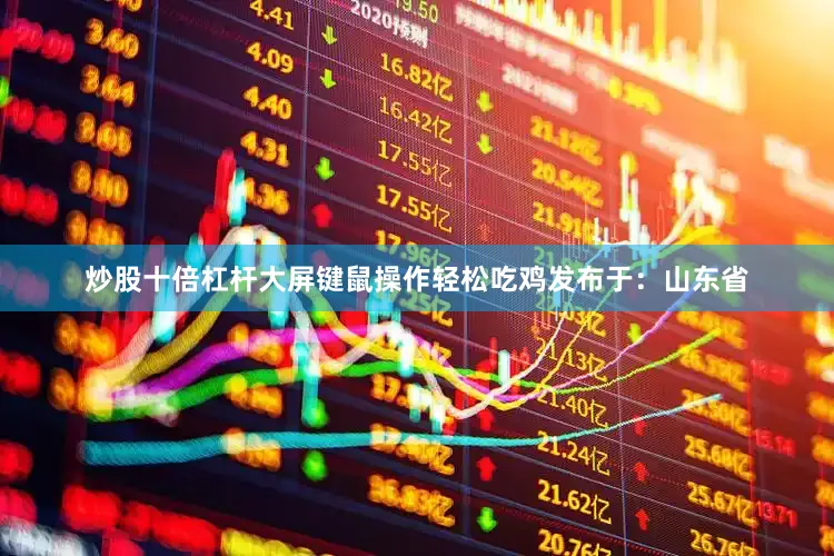 炒股十倍杠杆大屏键鼠操作轻松吃鸡发布于：山东省