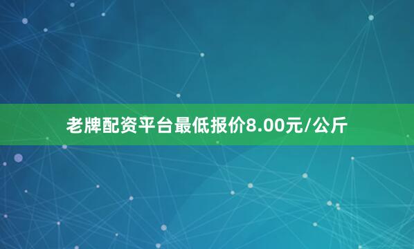 老牌配资平台最低报价8.00元/公斤