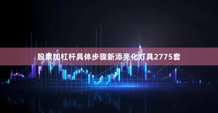 股票加杠杆具体步骤新添亮化灯具2775套