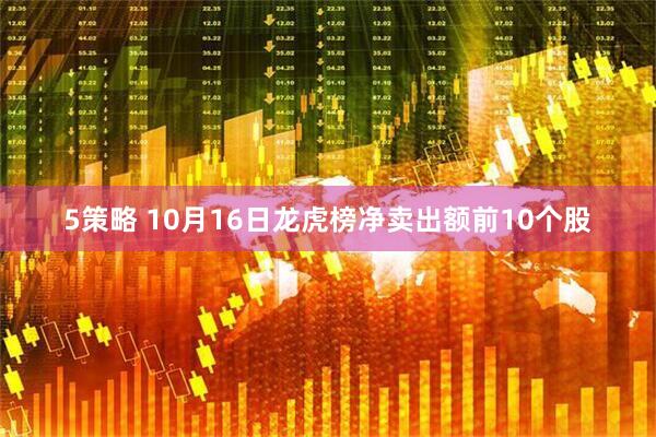 5策略 10月16日龙虎榜净卖出额前10个股