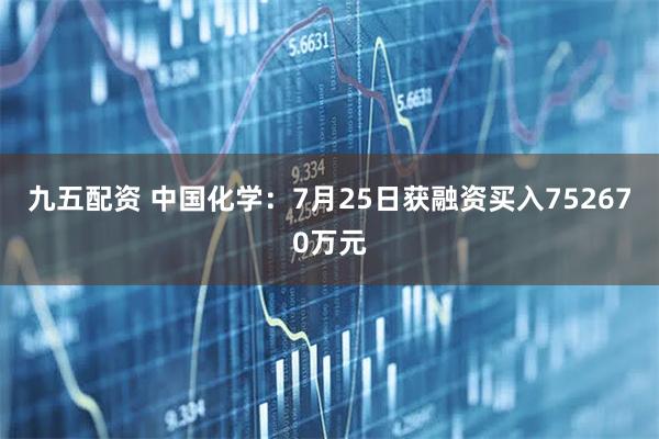 九五配资 中国化学:7月25日获融资买入752670万元