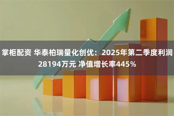 掌柜配资 华泰柏瑞量化创优：2025年第二季度利润28194万元 净值增长率445%