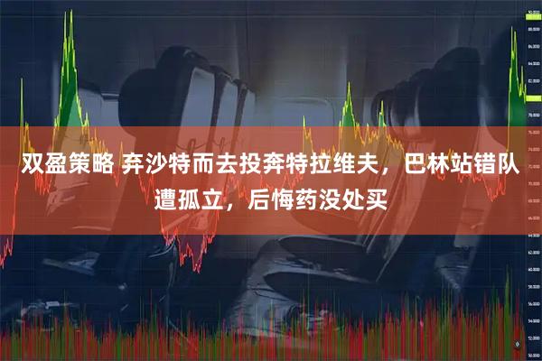 双盈策略 弃沙特而去投奔特拉维夫，巴林站错队遭孤立，后悔药没处买