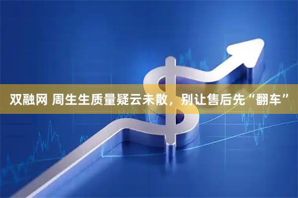 双融网 周生生质量疑云未散,别让售后先“翻车”