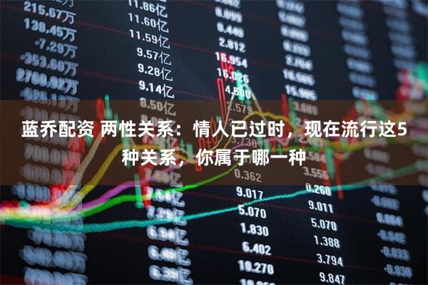蓝乔配资 两性关系：情人已过时，现在流行这5种关系，你属于哪一种