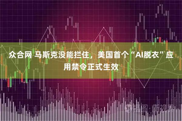 众合网 马斯克没能拦住，美国首个“AI脱衣”应用禁令正式生效