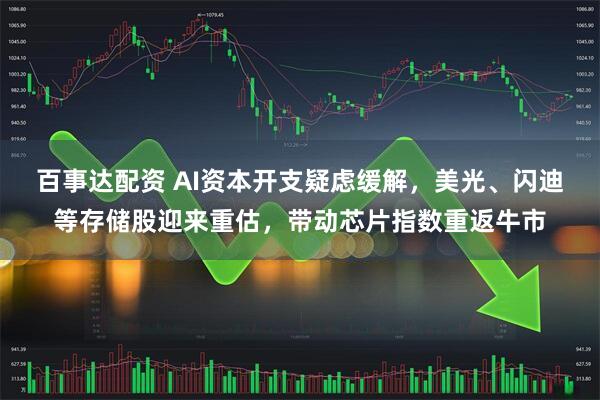 百事达配资 AI资本开支疑虑缓解，美光、闪迪等存储股迎来重估，带动芯片指数重返牛市