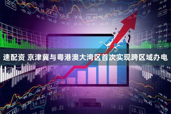 速配资 京津冀与粤港澳大湾区首次实现跨区域办电